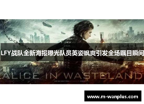 LFY战队全新海报曝光队员英姿飒爽引发全场瞩目瞬间