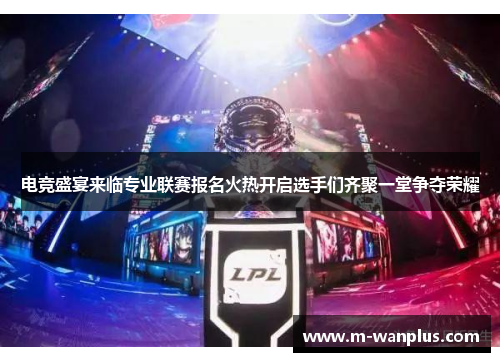 电竞盛宴来临专业联赛报名火热开启选手们齐聚一堂争夺荣耀