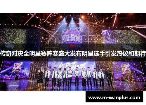 传奇对决全明星赛阵容盛大发布明星选手引发热议和期待